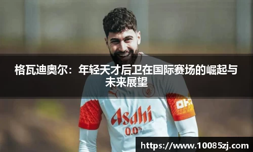 格瓦迪奥尔：年轻天才后卫在国际赛场的崛起与未来展望