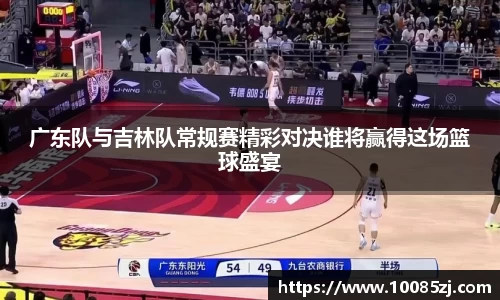 广东队与吉林队常规赛精彩对决谁将赢得这场篮球盛宴
