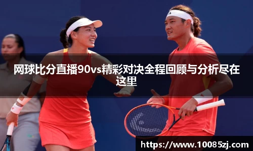 网球比分直播90vs精彩对决全程回顾与分析尽在这里