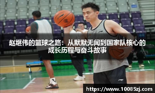 赵继伟的篮球之路：从默默无闻到国家队核心的成长历程与奋斗故事